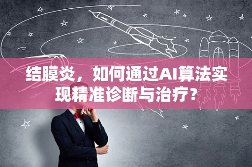结膜炎，如何通过AI算法实现精准诊断与治疗？