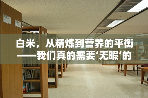白米，从精炼到营养的平衡——我们真的需要‘无暇’的白米吗？