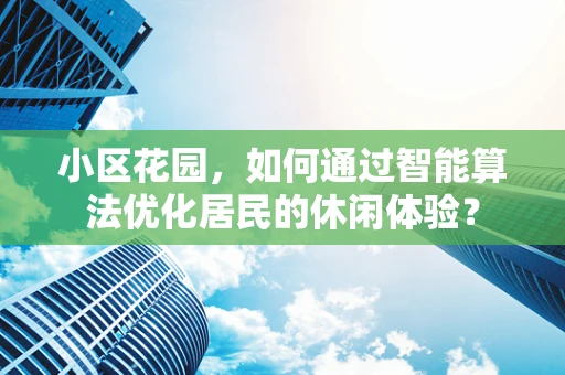 小区花园，如何通过智能算法优化居民的休闲体验？
