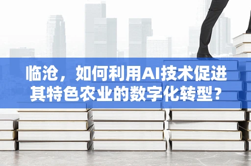 临沧，如何利用AI技术促进其特色农业的数字化转型？
