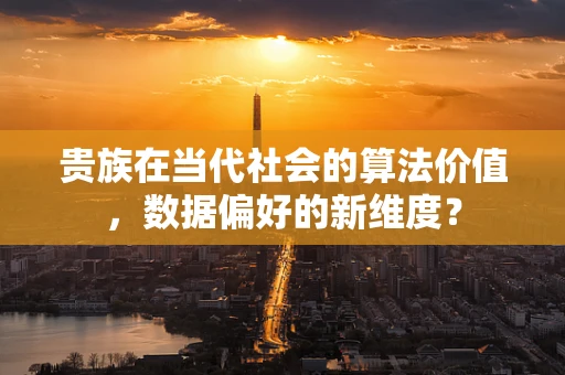 贵族在当代社会的算法价值，数据偏好的新维度？