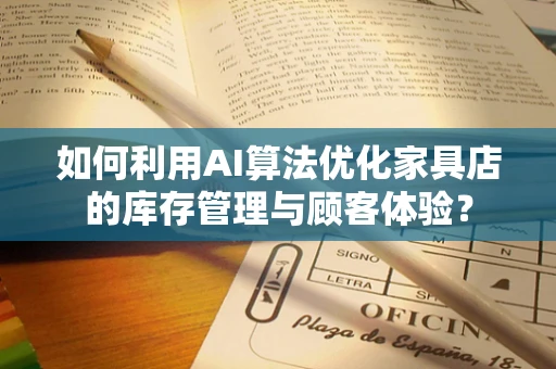 如何利用AI算法优化家具店的库存管理与顾客体验？