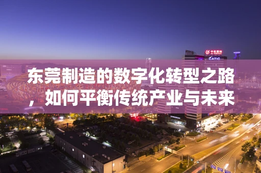 东莞制造的数字化转型之路，如何平衡传统产业与未来科技？