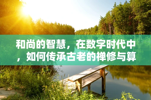 和尚的智慧，在数字时代中，如何传承古老的禅修与算法思维？