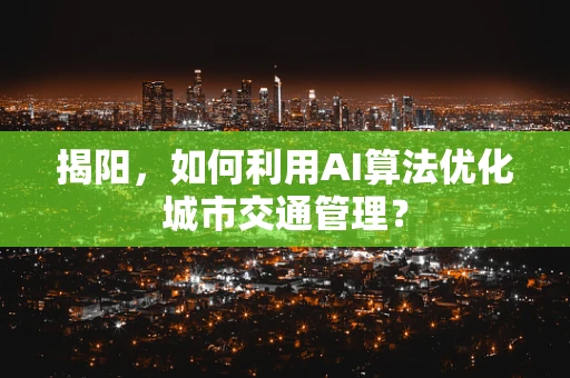 揭阳，如何利用AI算法优化城市交通管理？