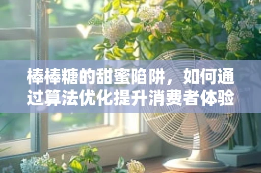 棒棒糖的甜蜜陷阱，如何通过算法优化提升消费者体验？