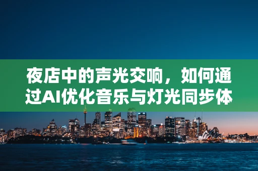 夜店中的声光交响，如何通过AI优化音乐与灯光同步体验？