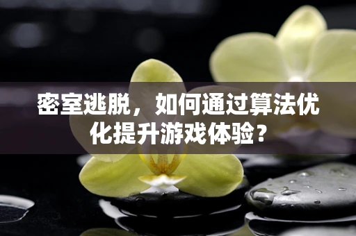密室逃脱，如何通过算法优化提升游戏体验？