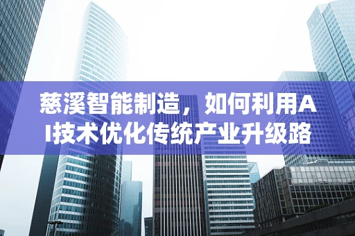 慈溪智能制造，如何利用AI技术优化传统产业升级路径？