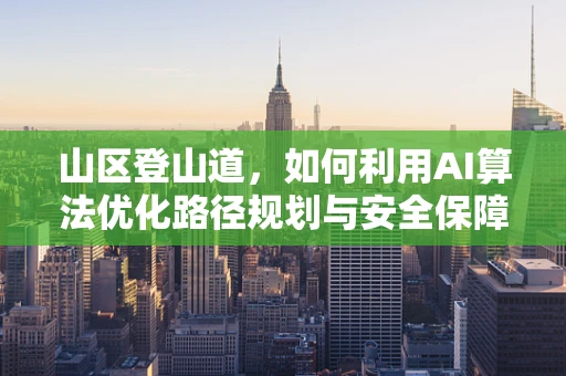 山区登山道，如何利用AI算法优化路径规划与安全保障？
