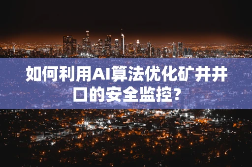 如何利用AI算法优化矿井井口的安全监控？