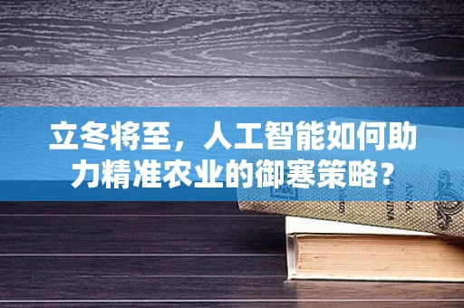 立冬将至，人工智能如何助力精准农业的御寒策略？