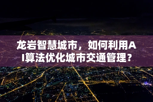 龙岩智慧城市，如何利用AI算法优化城市交通管理？