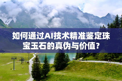 如何通过AI技术精准鉴定珠宝玉石的真伪与价值？