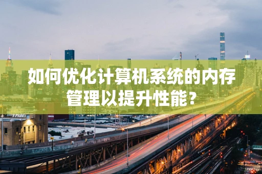 如何优化计算机系统的内存管理以提升性能？
