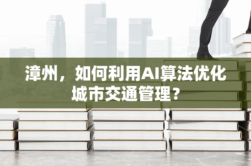 漳州，如何利用AI算法优化城市交通管理？