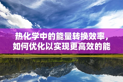 热化学中的能量转换效率，如何优化以实现更高效的能源利用？