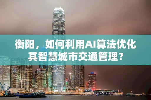 衡阳，如何利用AI算法优化其智慧城市交通管理？