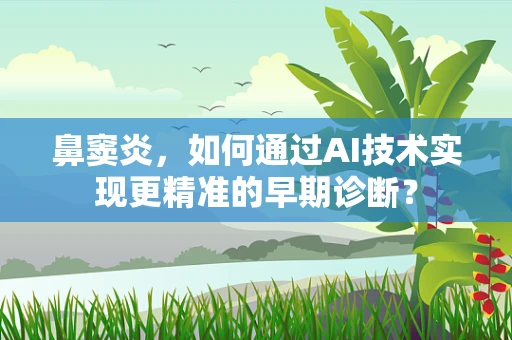 鼻窦炎，如何通过AI技术实现更精准的早期诊断？