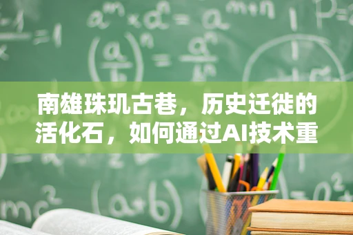 南雄珠玑古巷，历史迁徙的活化石，如何通过AI技术重现其繁荣景象？