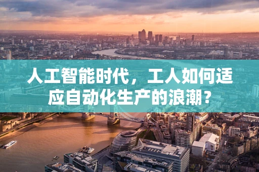 人工智能时代，工人如何适应自动化生产的浪潮？