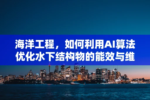 海洋工程，如何利用AI算法优化水下结构物的能效与维护？