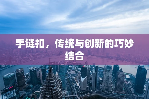 手链扣，传统与创新的巧妙结合