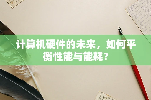计算机硬件的未来，如何平衡性能与能耗？