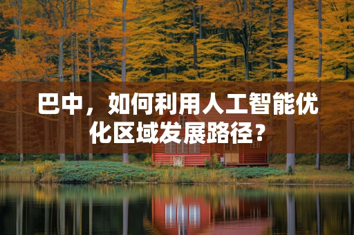 巴中，如何利用人工智能优化区域发展路径？