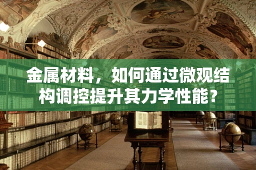 金属材料，如何通过微观结构调控提升其力学性能？
