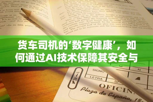 货车司机的‘数字健康’，如何通过AI技术保障其安全与效率？