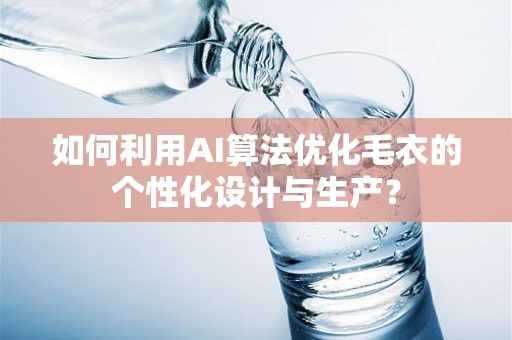 如何利用AI算法优化毛衣的个性化设计与生产？