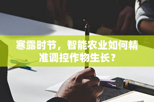 寒露时节，智能农业如何精准调控作物生长？