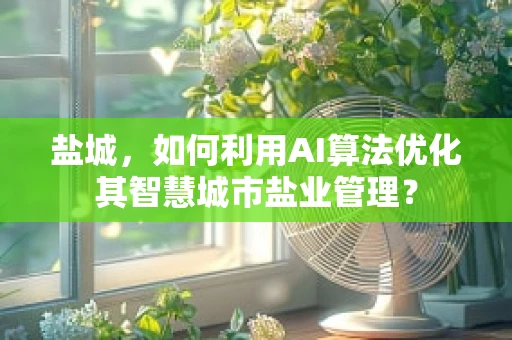 盐城，如何利用AI算法优化其智慧城市盐业管理？