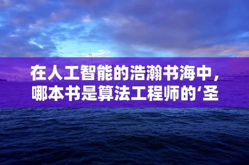 在人工智能的浩瀚书海中，哪本书是算法工程师的‘圣经’？