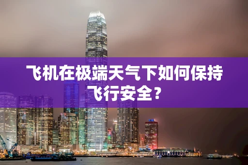 飞机在极端天气下如何保持飞行安全？