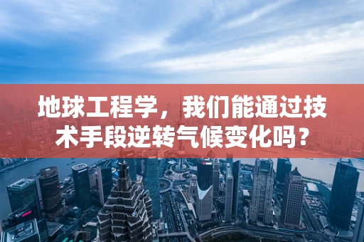 地球工程学，我们能通过技术手段逆转气候变化吗？