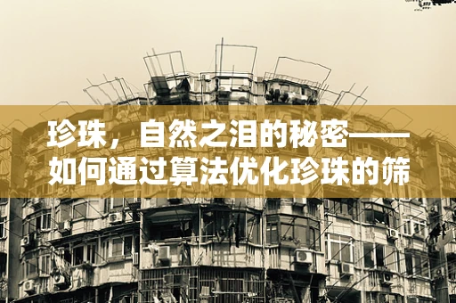 珍珠，自然之泪的秘密——如何通过算法优化珍珠的筛选与分级？