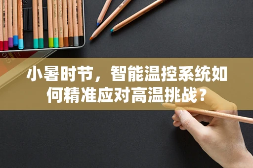 小暑时节，智能温控系统如何精准应对高温挑战？