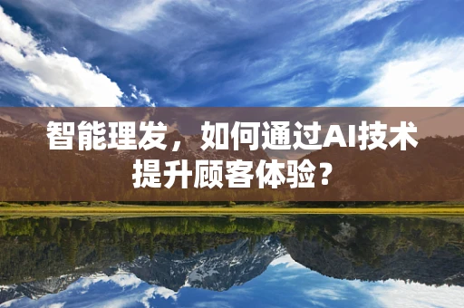 智能理发，如何通过AI技术提升顾客体验？