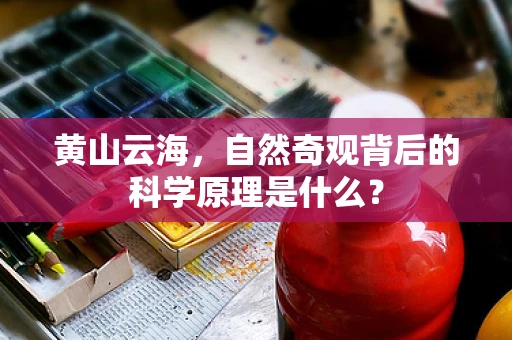 黄山云海，自然奇观背后的科学原理是什么？