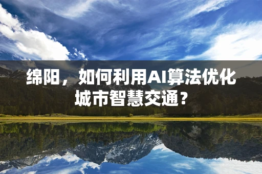 绵阳，如何利用AI算法优化城市智慧交通？
