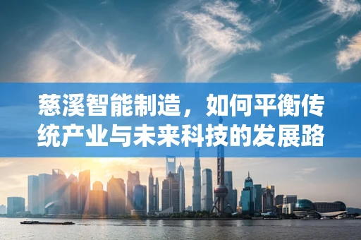 慈溪智能制造，如何平衡传统产业与未来科技的发展路径？