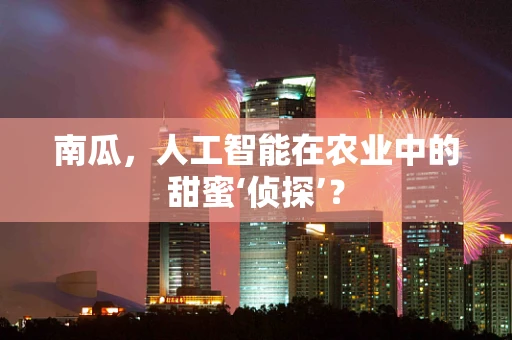 南瓜，人工智能在农业中的甜蜜‘侦探’？
