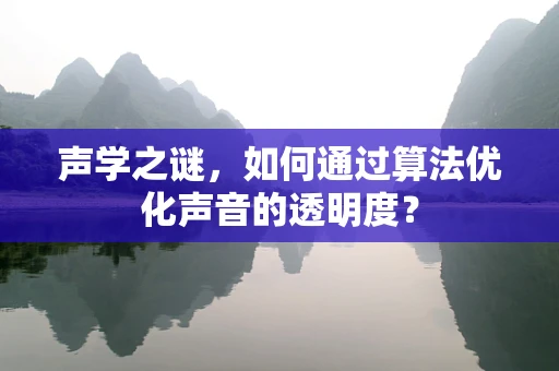 声学之谜，如何通过算法优化声音的透明度？