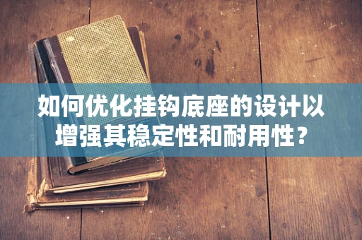 如何优化挂钩底座的设计以增强其稳定性和耐用性？