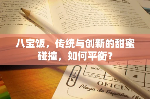 八宝饭，传统与创新的甜蜜碰撞，如何平衡？
