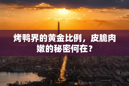 烤鸭界的黄金比例，皮脆肉嫩的秘密何在？