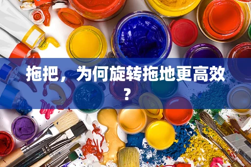 拖把，为何旋转拖地更高效？