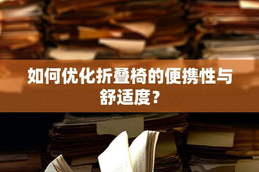 如何优化折叠椅的便携性与舒适度？